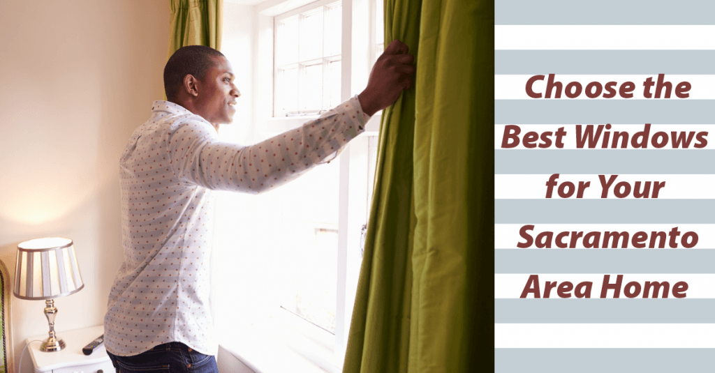 Choose the Best Windows for Your Sacramento Area Home
