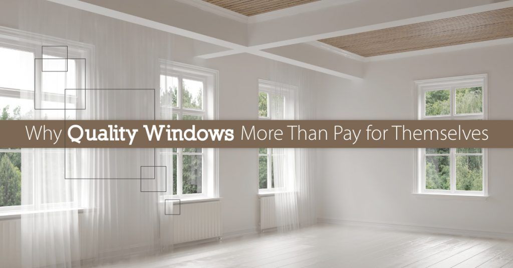 Why Quality Windows More Than Pay for Themselves