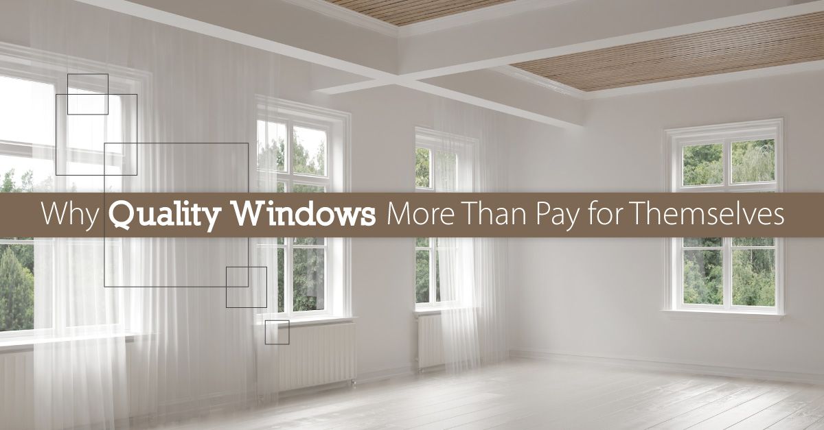Why Quality Windows More Than Pay for Themselves