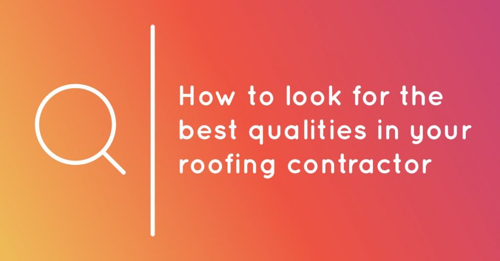 How to Look for the Best Qualities in Your Roofing Contractor