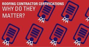 Roofing Contractor Certifications – Why Do They Matter?