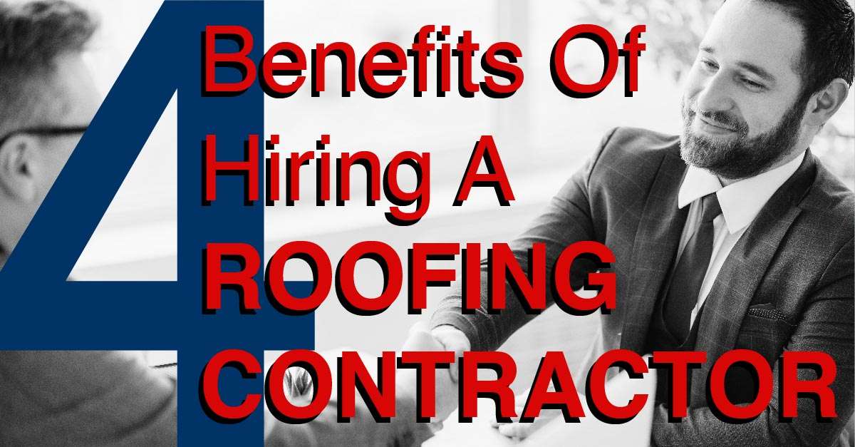 4 Benefits Of Hiring A Roofing Contractor