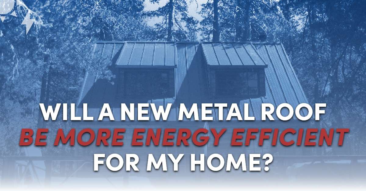 Will A New Metal Roof Be More Energy Efficient For My Home?
