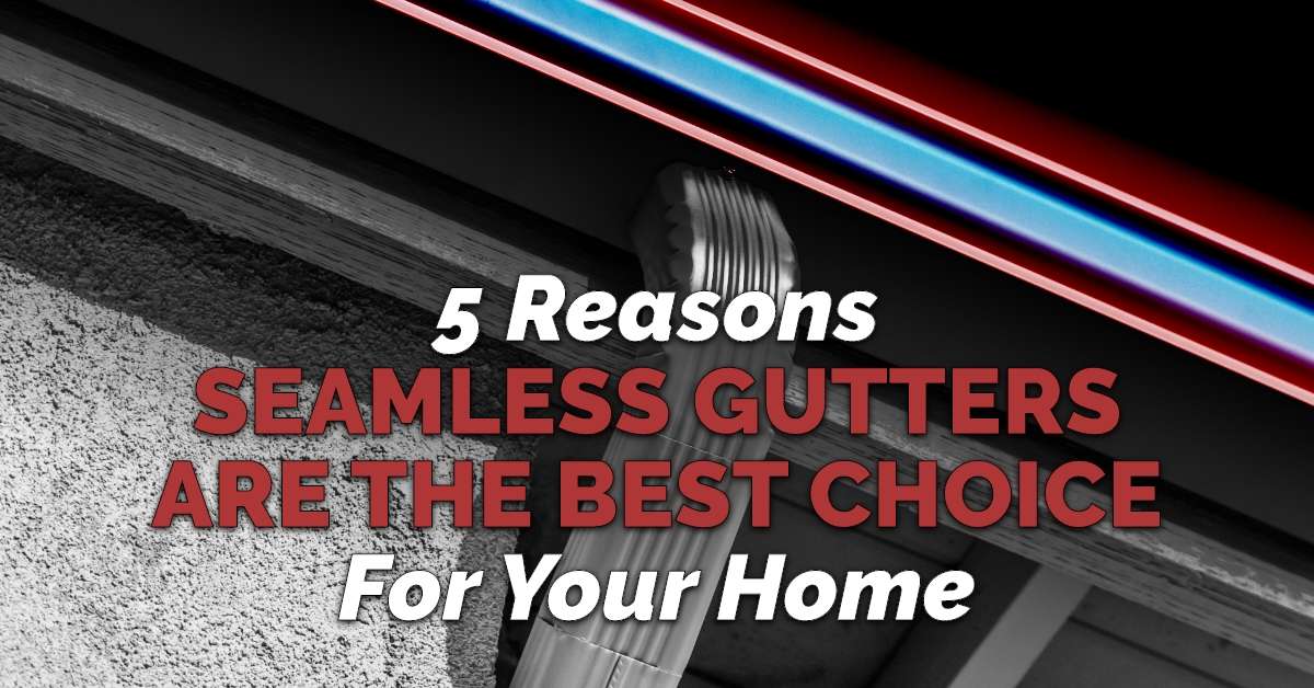 5 Reasons Seamless Gutters Are The Best Choice For Your Home
